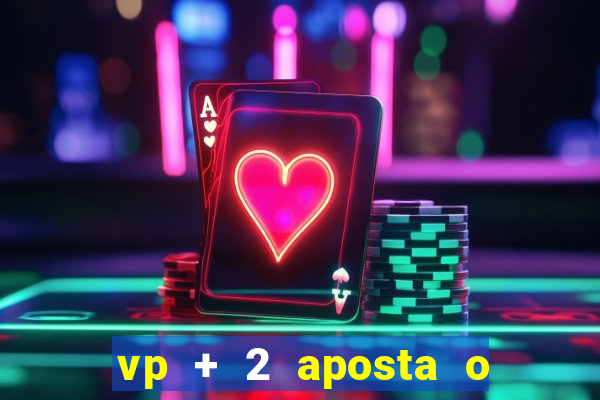 vp + 2 aposta o que significa